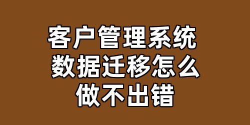 客户管理系统 数据迁移怎么做不出错